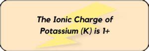 What is the Ionic Charge of Potassium (K)? And Why?