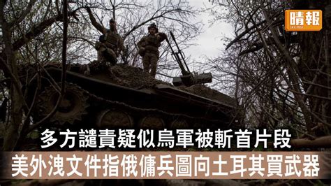 烏克蘭危機｜多方譴責疑似烏軍被斬首片段 美外洩文件指俄傭兵圖向土耳其買武器 晴報 時事 要聞 D230413