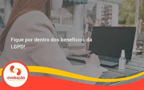 Fique por dentro dos benefícios da LGPD