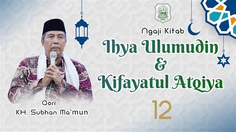 12 PENGAJIAN KIFAYATUL ATQIYA IKHYA ULUMUDIN OLEH KH SUBHAN MA MUN