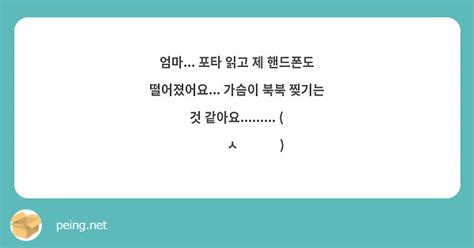 엄마 포타 읽고 제 핸드폰도 떨어졌어요 가슴이 북북 찢기는 것 같아요 Peing 質問箱