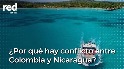 Todo Lo Que Debe Saber Sobre La Disputa Entre Colombia Y Nicaragua