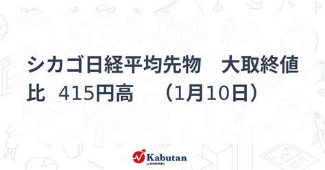 シカゴ日経平均先物 大取終値比 415円高 （1月10日） 市況 株探ニュース