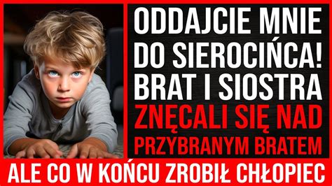 Umieść Mnie W Sierocińcu Brat I Siostra Znęcali Się Nad Przybranym