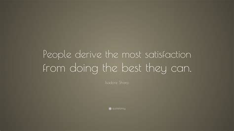 Isadore Sharp Quote People Derive The Most Satisfaction From Doing