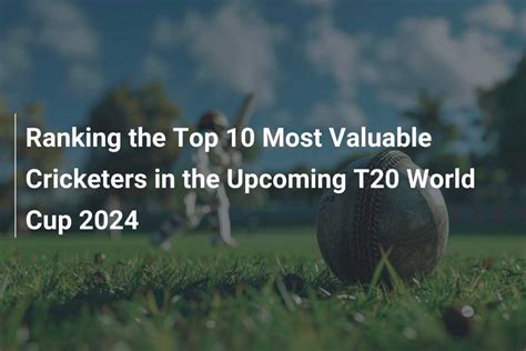 Ranking The Top 10 Most Valuable Cricketers In The Upcoming T20 World