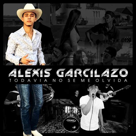 Todavia No Se Me Olvida Single By Alexis Garcilazo Spotify