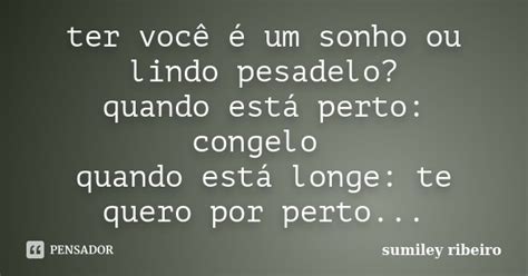 Ter Você é Um Sonho Ou Lindo Pesadelo Sumiley Ribeiro Pensador