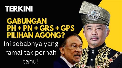 Gabungan Ph Pn Gps Grs Jadi Pilihan Agong Ini Sebabnya Yang