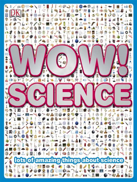 Wow Dk Wow Science Lots Of Amazing Things About Science Dk