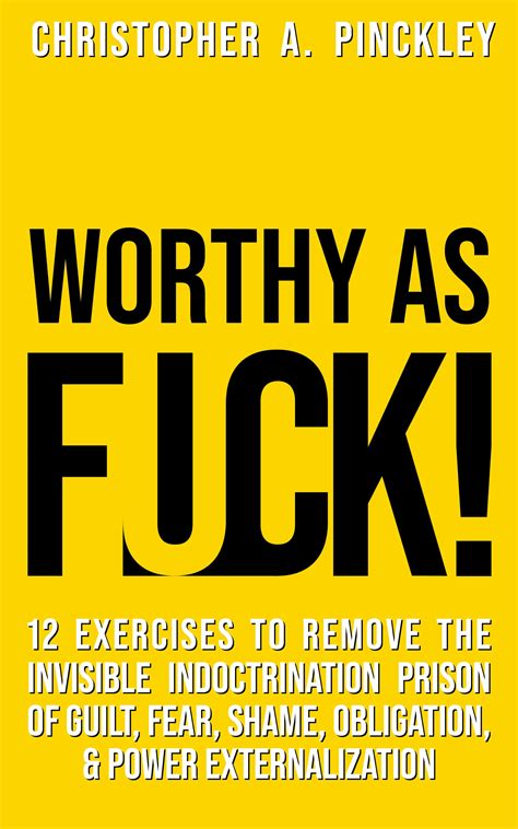 Worthy As Fuck Exercises To Remove The Invisible Indoctrination Prison Of Guilt Shame