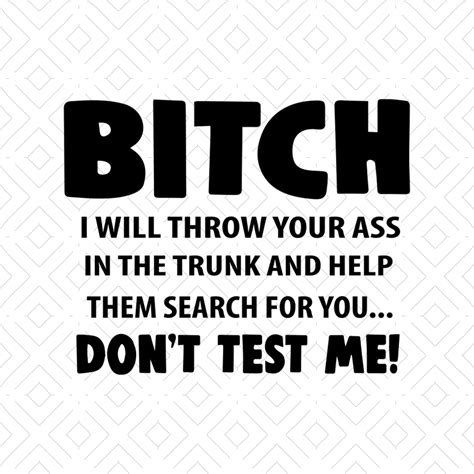 Bitch I Will Throw Your Ass In The Trunk And Help Them Searc Inspire Uplift