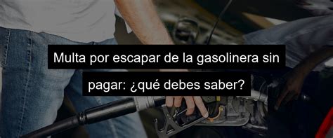 Multa Por Fugarse De La Gasolinera Sin Pagar Consecuencias Legales