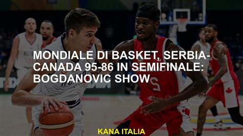 Mondiale Di Basket Serbia Canada In Semifinale Bogdanovic Show