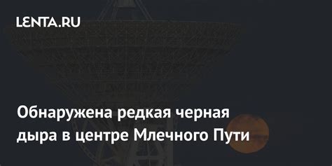 Обнаружена редкая черная дыра в центре Млечного Пути: Наука: Наука и ...