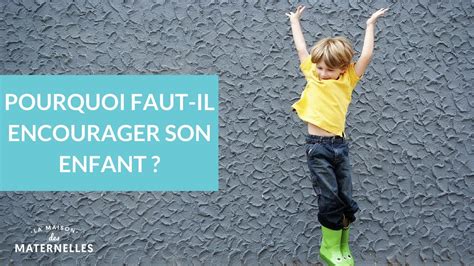 Pourquoi Faut Il Encourager Son Enfant La Maison Des Maternelles