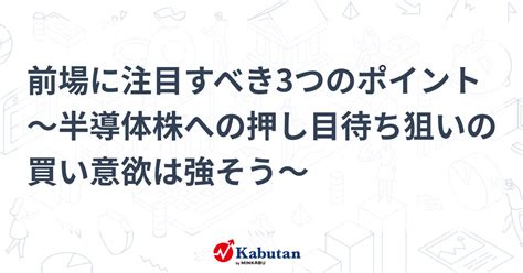 前場に注目すべき3つのポイント～半導体株への押し目待ち狙いの買い意欲は強そう～ 市況 株探ニュース