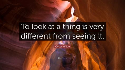 Oscar Wilde Quote To Look At A Thing Is Very Different From Seeing It”