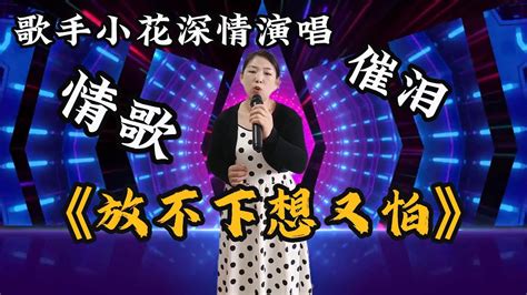 歌手小花深情演唱催泪情歌《放不下想又怕》送给大家，歌声句句扎心，看一遍哭一次 Youtube