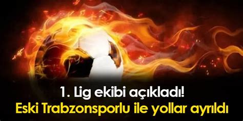 1 Lig ekibi eski Trabzonsporlu ile yollarını ayırdı Trabzon Haber