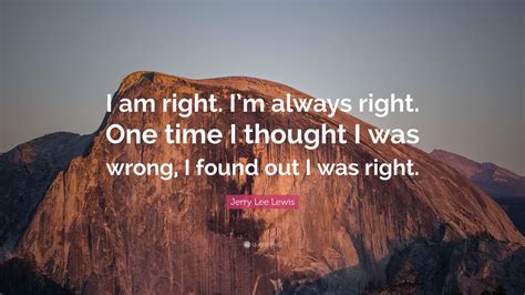 Jerry Lee Lewis Quote: “I am right. I’m always right. One time I thought I was wrong, I found ...