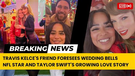 Travis Kelces Friend Foresees Wedding Bells For Nfl Star And Taylor