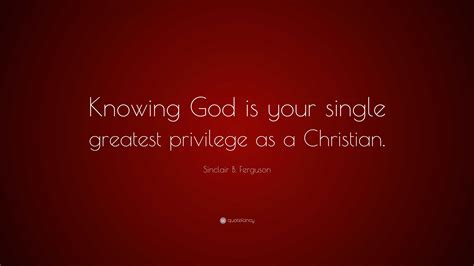 Sinclair B Ferguson Quote Knowing God Is Your Single Greatest