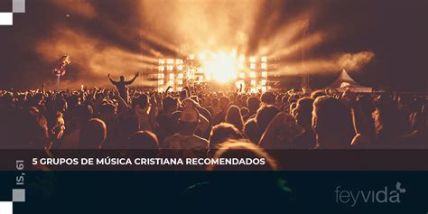 5 Grupos De Música Cristiana Recomendados Fe Y Vida