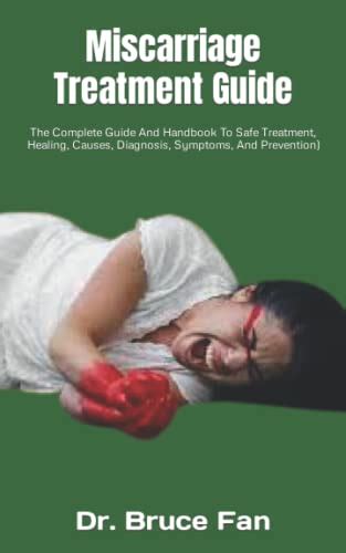 Miscarriage Treatment Guide The Complete Guide And Handbook To Safe Treatment Healing Causes