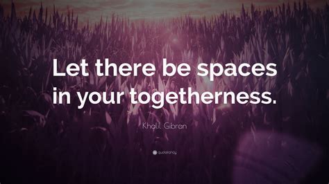 Khalil Gibran Quote Let There Be Spaces In Your Togetherness