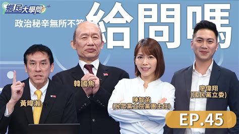 《鄉民大學問ep 45》直播｜ 韓國瑜 被激怒！批莊瑞雄雞蛋裡挑鋼筋！要民進黨天地良心！黃國昌 選新北市長有得拚？喬藍白合拱他上位？ 陳智菡 說分明 國民黨內部反對聲浪不小？ 侯友宜 屬意