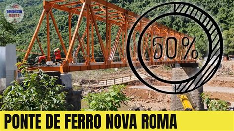 Ponte De Ferro Nova Roma Do Sul Quase Pronta Veja Como Está A Obra