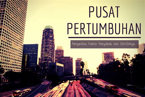 Foto Pusat Pertumbuhan Pengertian Faktor Penyebab Dan Ciri Cirinya