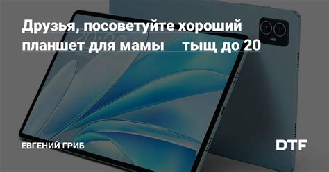 Друзья, посоветуйте хороший планшет для мамы🙏🏼 тыщ до 20 — Евгений Гриб ...