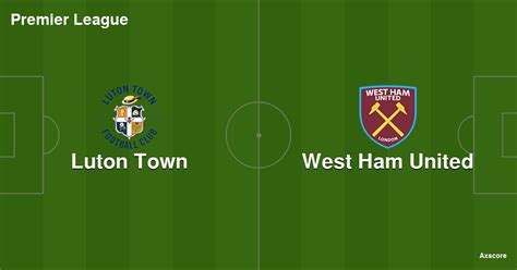 Axscore | Luton Town 1:2 West Ham United livestream, H2H and lineups 01 ...