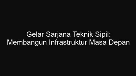 Gelar Sarjana Teknik Sipil: Membangun Infrastruktur Masa Depan