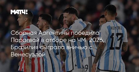 Сборная Аргентины победила Парагвай в отборе на ЧМ‑2026, Бразилия ...