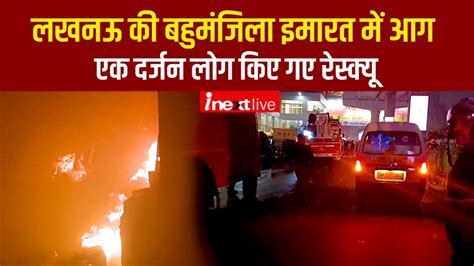 Lucknow Building Fire लखनऊ के बादशाह नगर में बहुमंजिला इमारत में लगी आग तमाम लोग किए गए