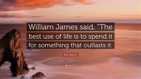 Rick Warren Quote William James Said The Best Use Of Life Is To