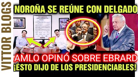 NOROÑA SE REÚNE CON MARIO DELGADO AMLO OPINÓ SOBRE EBRARD ÉSTO DIJO