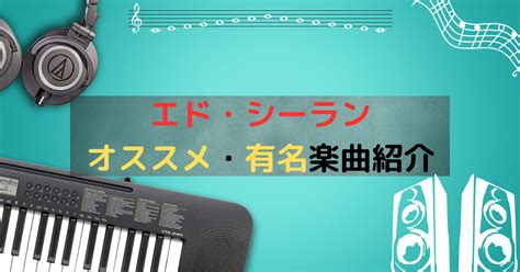 【ed Sheeran（エド・シーラン）】独特なメロディーが最高のオススメ曲・有名曲紹介！【オススメ音楽紹介】