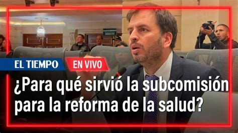 Reforma De La Salud Para Qu Sirvi La Subcomisi N Habla Andr S