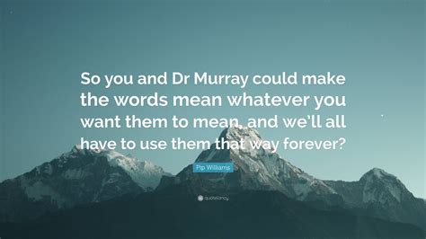 Pip Williams Quote “so You And Dr Murray Could Make The Words Mean