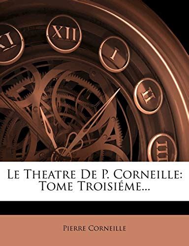 Le Theatre De P Corneille Tome Troisi Me Corneille Pierre