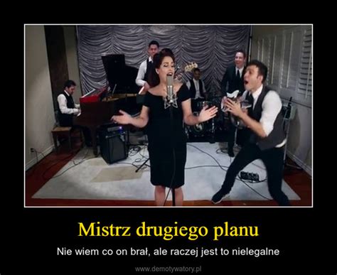 Mistrz Drugiego Planu Demotywatory Pl