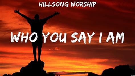 Hillsong Worship Who You Say I Am Lyrics Chris Tomlin Elevation Worship Hillsong Worship