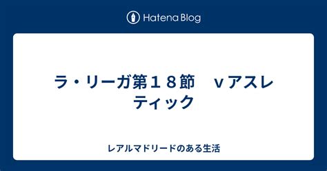 ラ・リーガ第18節 Vアスレティック レアルマドリードのある生活