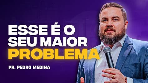 ESSE É O SEU MAIOR PROBLEMA Pr Pedro Medina YouTube