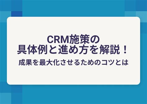 Crm施策の具体例と進め方を解説！成果を最大化させるためのコツとは Sonicmoov Solution Blog