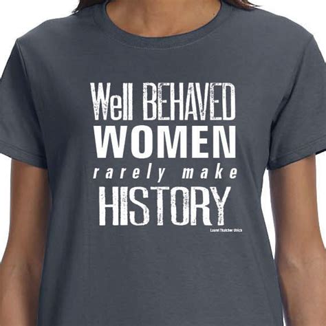 Well Behaved Women Rarely Make History T Shirt Printed Unisex